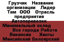 Грузчик › Название организации ­ Лидер Тим, ООО › Отрасль предприятия ­ Автоперевозки › Минимальный оклад ­ 19 000 - Все города Работа » Вакансии   . Ханты-Мансийский,Белоярский г.